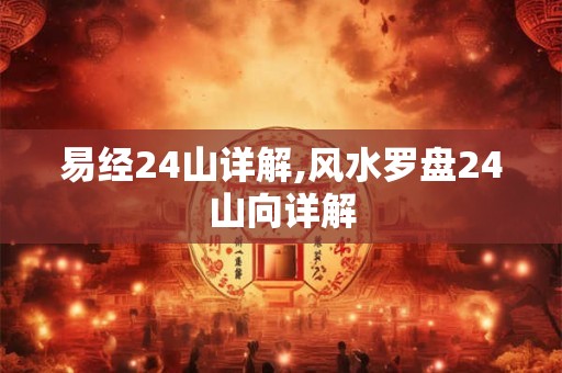 易经24山详解,风水罗盘24山向详解