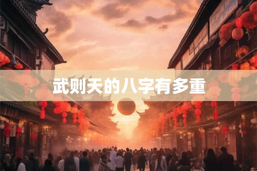 武则天的八字有多重