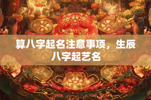 算八字起名注意事项，生辰八字起艺名