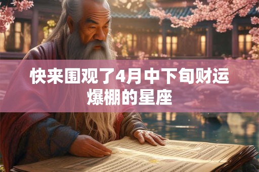 快来围观了4月中下旬财运爆棚的星座