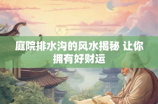 庭院排水沟的风水揭秘 让你拥有好财运