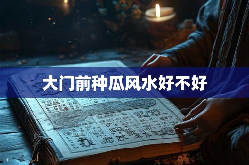 大门前种瓜风水好不好