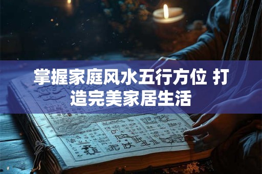 掌握家庭风水五行方位 打造完美家居生活