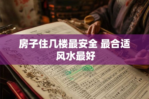 房子住几楼最安全 最合适 风水最好