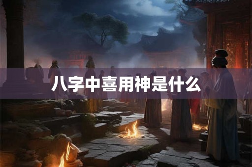 八字中喜用神是什么
