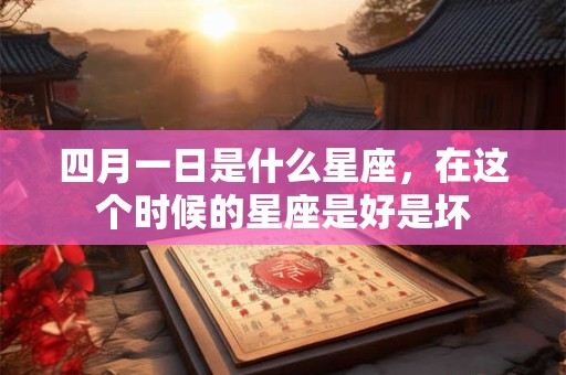 四月一日是什么星座，在这个时候的星座是好是坏