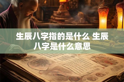 生辰八字指的是什么 生辰八字是什么意思