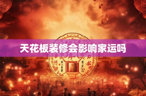天花板装修会影响家运吗