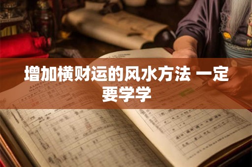 增加横财运的风水方法 一定要学学