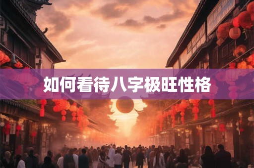 如何看待八字极旺性格