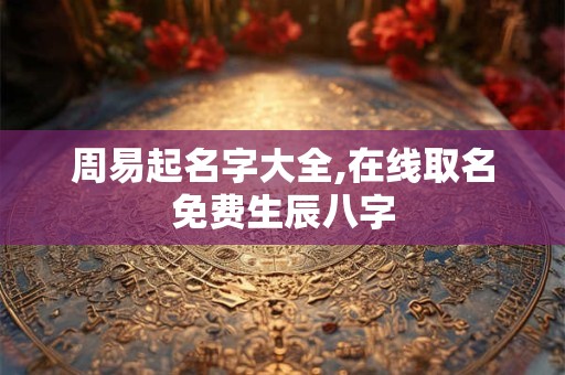 周易起名字大全,在线取名免费生辰八字