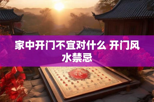 详细阅读:家中开门不宜对什么 开门风水禁忌 家中开门不宜对什么 开门风水禁忌