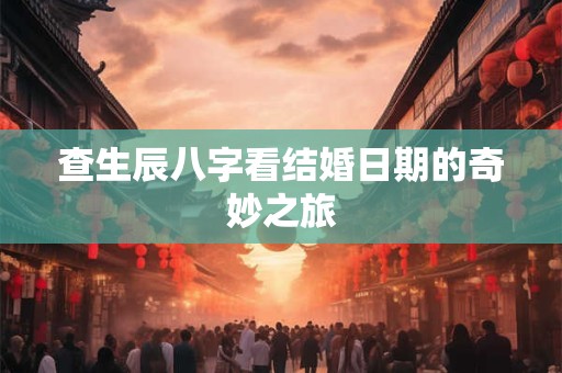 查生辰八字看结婚日期的奇妙之旅
