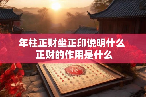 年柱正财坐正印说明什么  正财的作用是什么