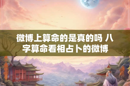 微博上算命的是真的吗 八字算命看相占卜的微博