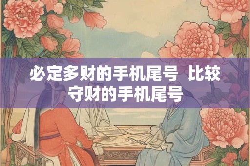 必定多财的手机尾号  比较守财的手机尾号