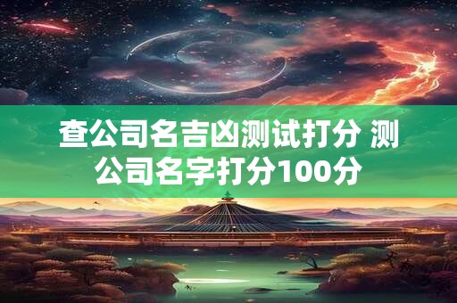 查公司名吉凶测试打分 测公司名字打分100分