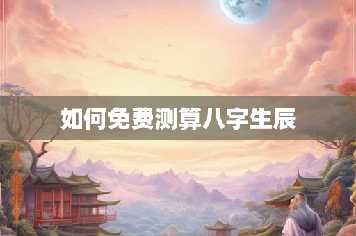 如何免费测算八字生辰