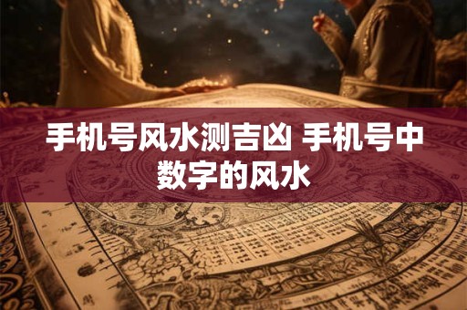 手机号风水测吉凶 手机号中数字的风水