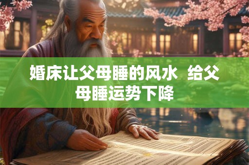 婚床让父母睡的风水  给父母睡运势下降