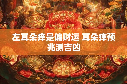 左耳朵痒是偏财运 耳朵痒预兆测吉凶