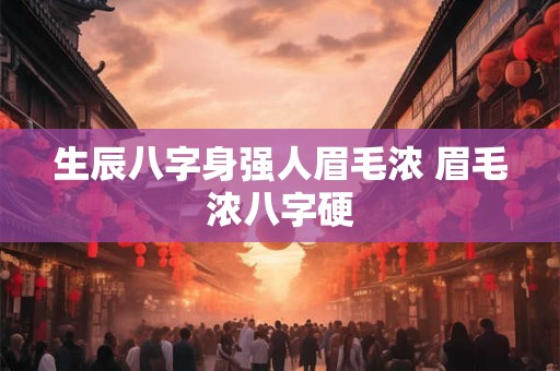 生辰八字身强人眉毛浓 眉毛浓八字硬