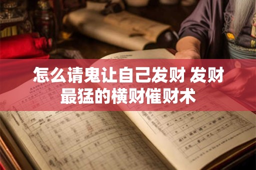 怎么请鬼让自己发财 发财最猛的横财催财术