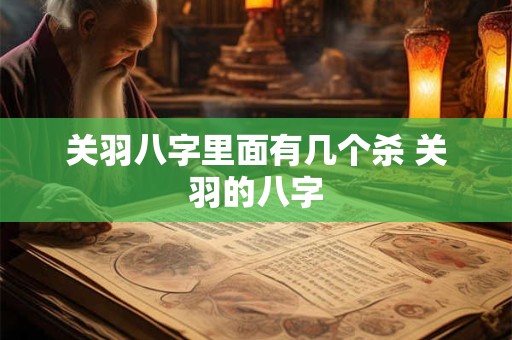 关羽八字里面有几个杀 关羽的八字