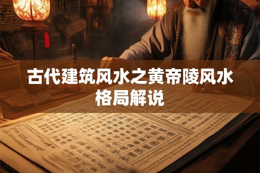 古代建筑风水之黄帝陵风水格局解说