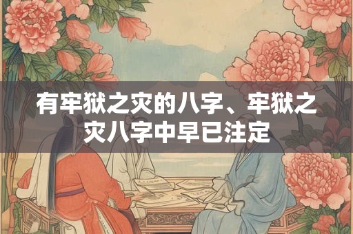 有牢狱之灾的八字、牢狱之灾八字中早已注定