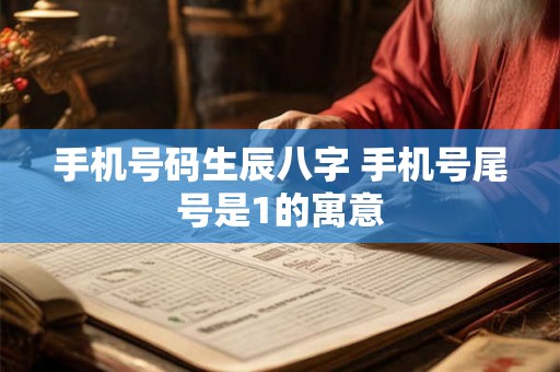 手机号码生辰八字 手机号尾号是1的寓意