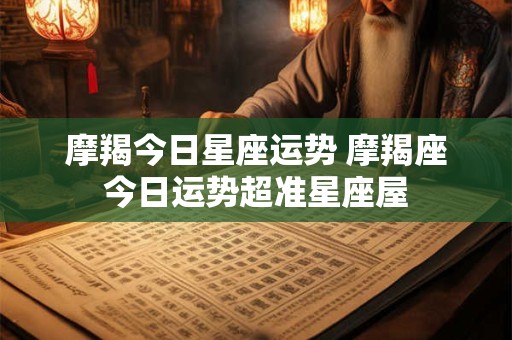 摩羯今日星座运势 摩羯座今日运势超准星座屋