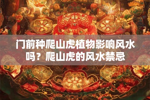 门前种爬山虎植物影响风水吗？爬山虎的风水禁忌