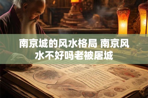 南京城的风水格局 南京风水不好吗老被屠城