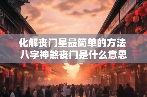 化解丧门星最简单的方法 八字神煞丧门是什么意思