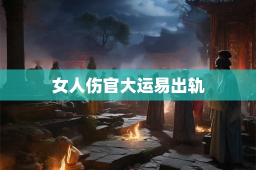 女人伤官大运易出轨