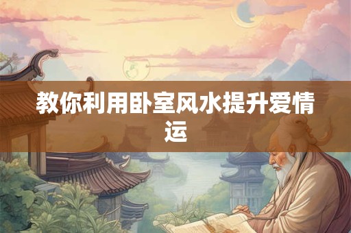教你利用卧室风水提升爱情运