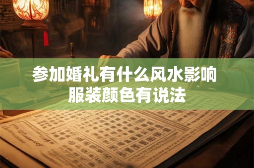 详细阅读:参加婚礼有什么风水影响 服装颜色有说法 参加婚礼有什么风水影响 服装颜色有说法