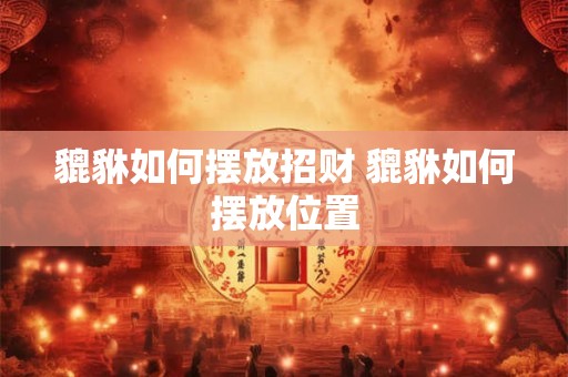 貔貅如何摆放招财 貔貅如何摆放位置