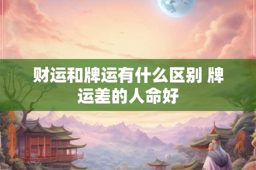 财运和牌运有什么区别 牌运差的人命好