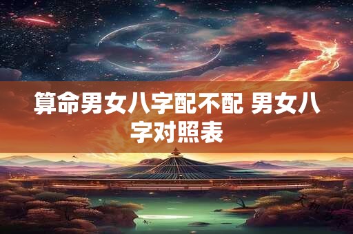 算命男女八字配不配 男女八字对照表