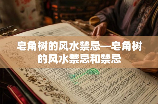 皂角树的风水禁忌—皂角树的风水禁忌和禁忌