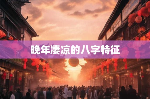 晚年凄凉的八字特征
