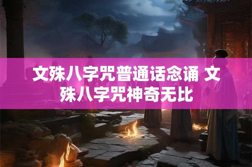 文殊八字咒普通话念诵 文殊八字咒神奇无比
