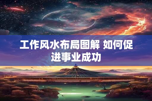 工作风水布局图解 如何促进事业成功
