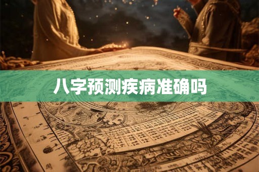 八字预测疾病准确吗