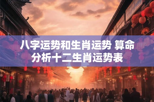 八字运势和生肖运势 算命分析十二生肖运势表