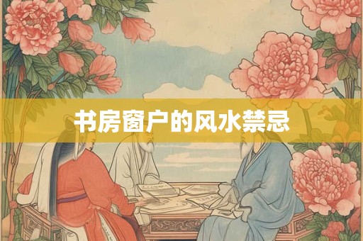 书房窗户的风水禁忌
