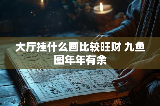大厅挂什么画比较旺财 九鱼图年年有余
