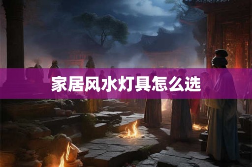 家居风水灯具怎么选